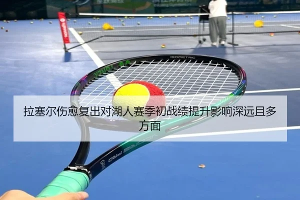 拉塞尔伤愈复出对湖人赛季初战绩提升影响深远且多方面
